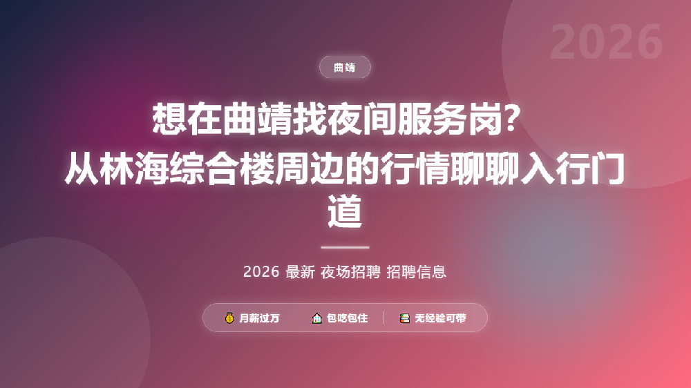 想在曲靖找夜间服务岗？从林海综合楼周边的行情聊聊入行门道